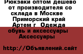 Рюкзаки оптом дешево от производителя со склада в Москве  - Приморский край, Артем г. Одежда, обувь и аксессуары » Аксессуары   